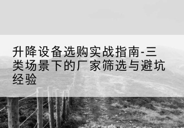 临汾移动式升降机厂家推荐-升降设备选购实战指南-三类场景下的厂家筛选与避坑经验