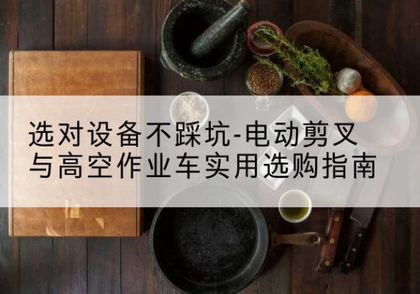 临汾电动剪叉升降平台怎么选-选对设备不踩坑-电动剪叉与高空作业车实用选购指南