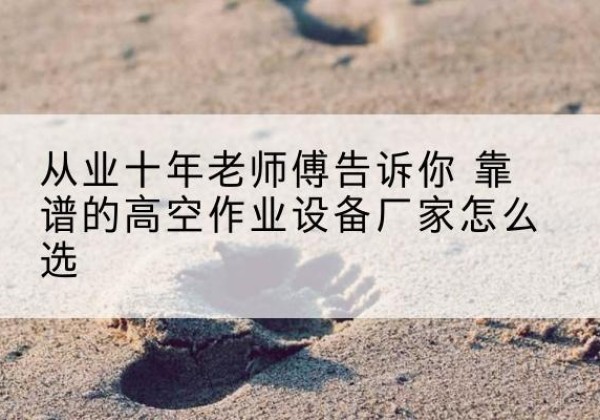 临汾高空作业升降机厂家推荐-从业十年老师傅告诉你 靠谱的高空作业设备厂家怎么选