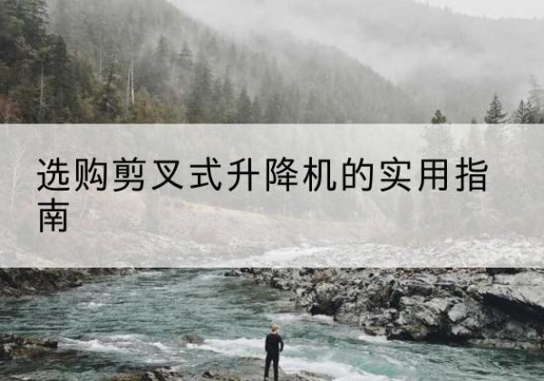 临汾剪叉式升降机怎么选-选购剪叉式升降机的实用指南